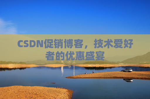CSDN促销博客，技术爱好者的优惠盛宴